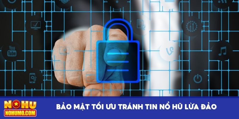 Bảo mật tối ưu tránh tin nổ hũ lừa đảo