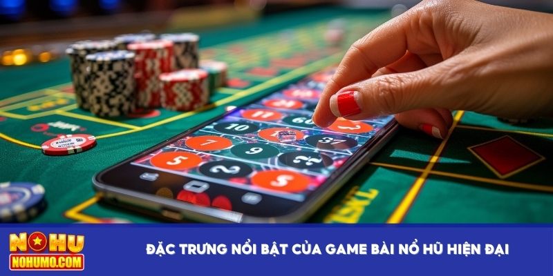 Đặc trưng nổi bật của game bài nổ hũ hiện đại