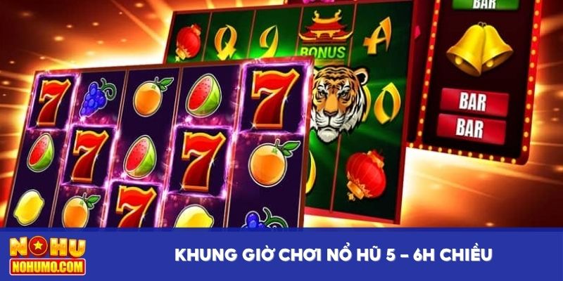 Khung giờ chơi nổ hũ 5 - 6h chiều