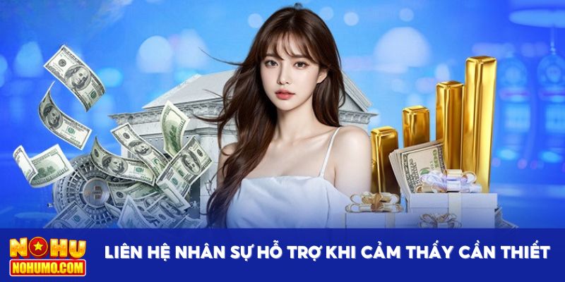 Liên hệ nhân sự hỗ trợ khi cảm thấy cần thiết